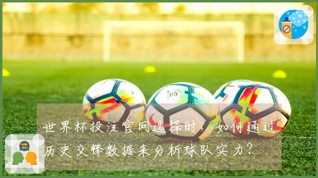 世界杯投注官网选择时，如何通过历史交锋数据来分析球队实力？